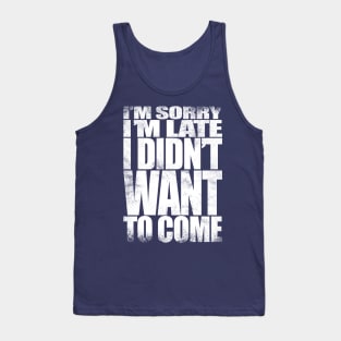 I'm sorry I'm late. I didn't want to come - WHITE Tank Top